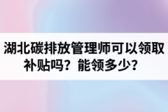 湖北碳排放管理师可以领取补贴吗？能领多少？